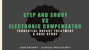 STEP AND SHOOT VS ELECTRONIC COMPENSATOR TANGENTIAL BREAST STEP AND SHOOT VS ELECTRONIC COMPENSATOR TANGENTIAL BREAST