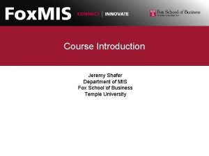 Course Introduction Jeremy Shafer Department of MIS Fox