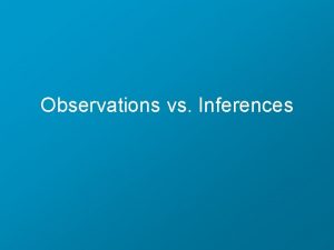 Observations vs Inferences Observations Describing facts and occurrences