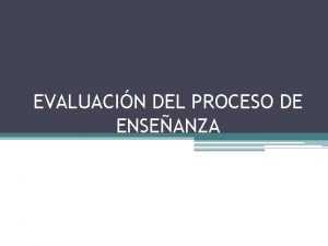 EVALUACIN DEL PROCESO DE ENSEANZA El proceso de