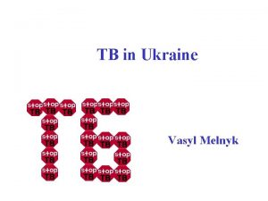 TB in Ukraine Vasyl Melnyk Since 1995 TB