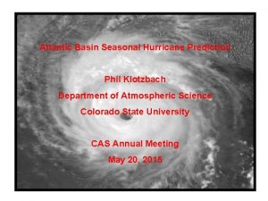 Atlantic Basin Seasonal Hurricane Prediction Phil Klotzbach Department