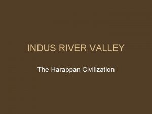 INDUS RIVER VALLEY The Harappan Civilization GEOGRAPHY Located