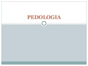 PEDOLOGIA DEFINIO E ORIGEM Cincia que estuda a