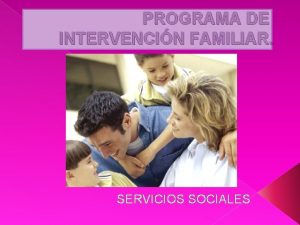 PROGRAMA DE INTERVENCIN FAMILIAR SERVICIOS SOCIALES CONTENIDOS Introduccin