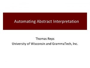 Automating Abstract Interpretation Thomas Reps University of Wisconsin