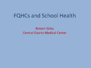 FQHCs and School Health Robert Stiles Central Ozarks