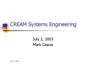 CREAM Systems Engineering July 2 2003 Mark Cascia