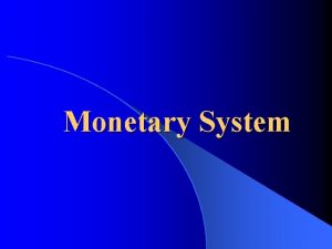 Monetary System Monetary System Relationship between monetary system