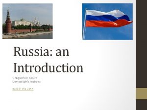 Russia an Introduction Geographic Feature Demographic Features Back