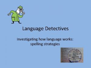 Language Detectives Investigating how language works spelling strategies