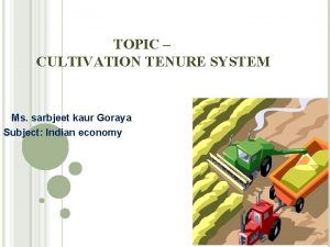 TOPIC CULTIVATION TENURE SYSTEM Ms sarbjeet kaur Goraya