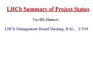 LHCb Summary of Project Status Neville Harnew LHCb