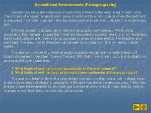 Depositional Environments Paleogeography Sedimentary rocks are composed of