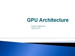 GPU Architecture Fateme Hajikarami Spring 2012 GPU What