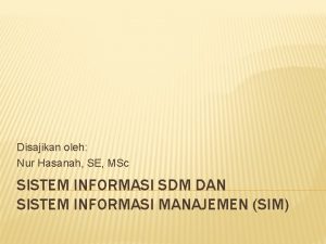 Disajikan oleh Nur Hasanah SE MSc SISTEM INFORMASI