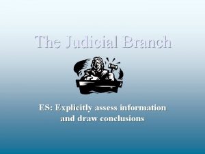 The Judicial Branch ES Explicitly assess information and