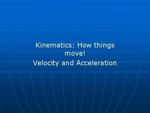 Kinematics How things move Velocity and Acceleration Motion