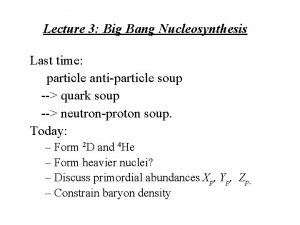 Lecture 3 Big Bang Nucleosynthesis Last time particle