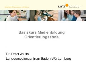 Basiskurs Medienbildung Orientierungsstufe Dr Peter Jaklin Landesmedienzentrum BadenWrttemberg