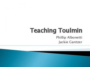 Teaching Toulmin Phillip Albonetti Jackie Gantzer Objectives Identify