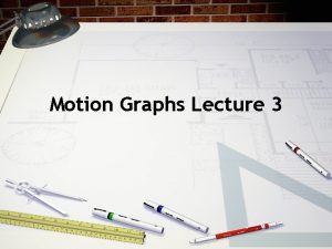 Motion Graphs Lecture 3 Motion Graphs Motion graphs