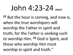 John 4 23 24 NKJV But the hour