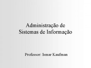 Administrao de Sistemas de Informao Professor Ismar Kaufman