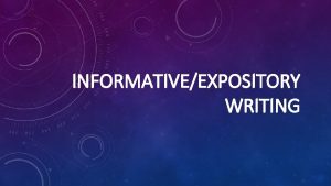 INFORMATIVEEXPOSITORY WRITING INFORMATIVE WRITING Informative writing explains something