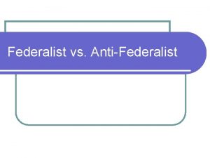 Federalist vs AntiFederalist Federalists vs AntiFederalists l Federalists