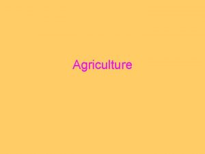 Agriculture Agriculture the purposeful tending of crops and