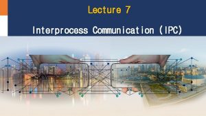 Lecture 7 Interprocess Communication IPC Introduction to IPC