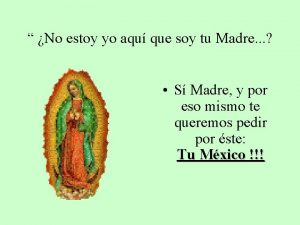 No estoy yo aqu que soy tu Madre