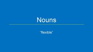 Nouns flexible Nominative Case Nominative Subject Genitive Of