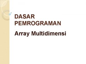 DASAR PEMROGRAMAN Array Multidimensi Array Dua Dimensi Deskripsi