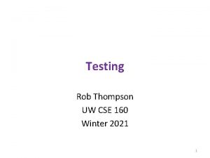 Testing Rob Thompson UW CSE 160 Winter 2021