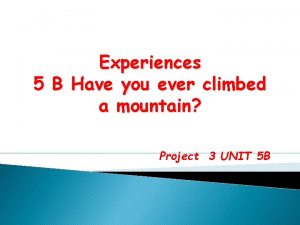 Experiences 5 B Have you ever climbed a