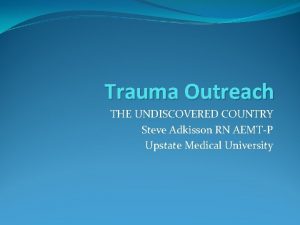 Trauma Outreach THE UNDISCOVERED COUNTRY Steve Adkisson RN