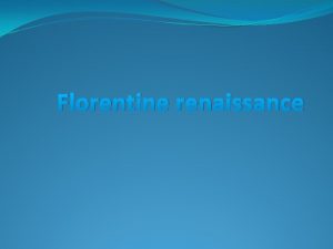 Florentine renaissance The Italian Renaissance began the opening