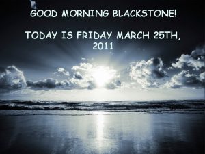 GOOD MORNING BLACKSTONE TODAY IS FRIDAY MARCH 25