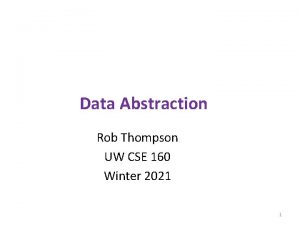 Data Abstraction Rob Thompson UW CSE 160 Winter