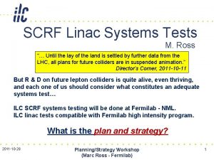 SCRF Linac Systems Tests M Ross Until the