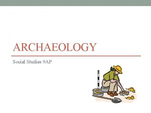 ARCHAEOLOGY Social Studies 9 AP Archaeology There are