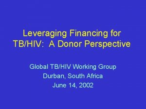 Leveraging Financing for TBHIV A Donor Perspective Global