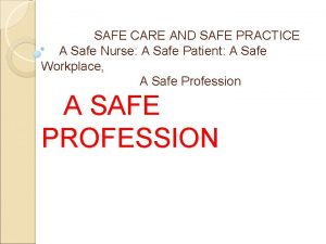 SAFE CARE AND SAFE PRACTICE A Safe Nurse