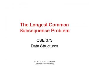 The Longest Common Subsequence Problem CSE 373 Data