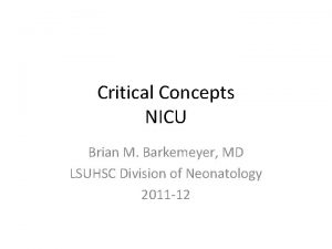 Critical Concepts NICU Brian M Barkemeyer MD LSUHSC