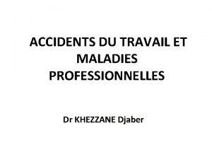 ACCIDENTS DU TRAVAIL ET MALADIES PROFESSIONNELLES Dr KHEZZANE