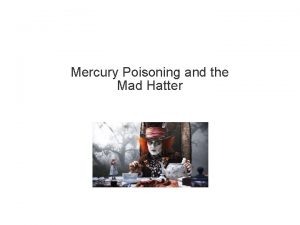 Mercury Poisoning and the Mad Hatter Mad Hatter