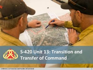 S420 Unit 13 Transition and Transfer of Command